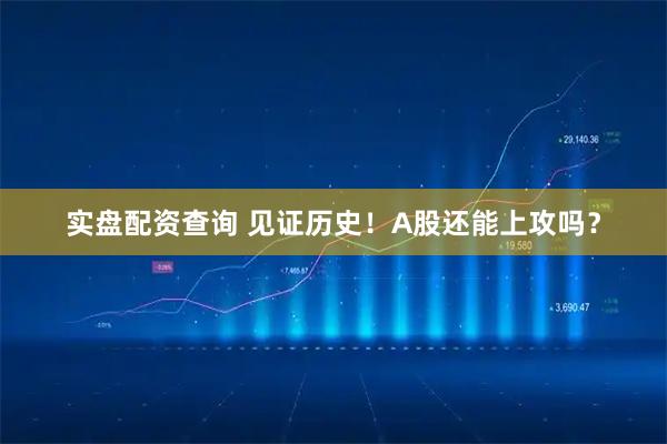 实盘配资查询 见证历史！A股还能上攻吗？