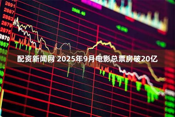 配资新闻网 2025年9月电影总票房破20亿
