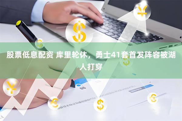 股票低息配资 库里轮休，勇士41套首发阵容被湖人打穿