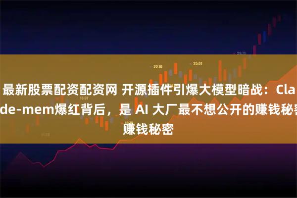 最新股票配资配资网 开源插件引爆大模型暗战：Claude‑mem爆红背后，是 AI 大厂最不想公开的赚钱秘密