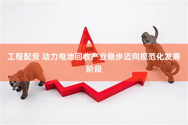 工程配资 动力电池回收产业稳步迈向规范化发展阶段