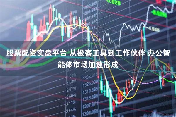 股票配资实盘平台 从极客工具到工作伙伴 办公智能体市场加速形成